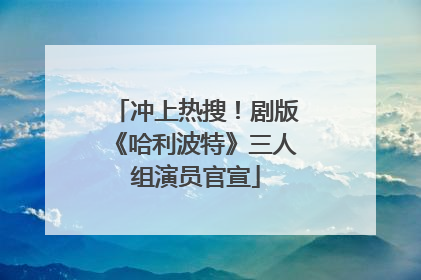 冲上热搜！剧版《哈利波特》三人组演员官宣