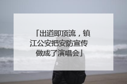 出道即顶流，镇江公安把安防宣传做成了演唱会