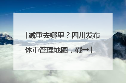 减重去哪里？四川发布体重管理地图，戳→