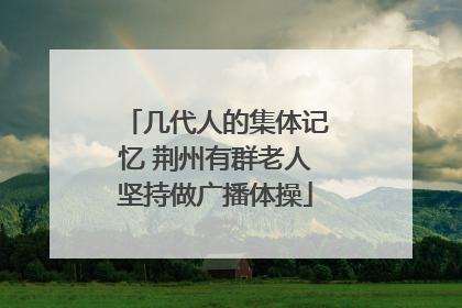 几代人的集体记忆 荆州有群老人坚持做广播体操