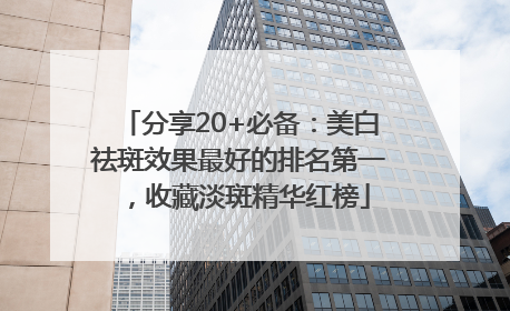 分享20+必备：美白祛斑效果最好的排名第一，收藏淡斑精华红榜