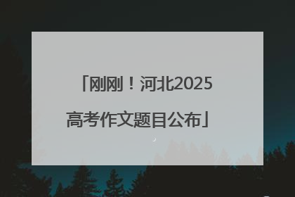 刚刚！河北2025高考作文题目公布