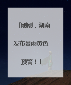 刚刚，湖南发布暴雨黄色预警！