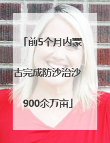 前5个月内蒙古完成防沙治沙900余万亩