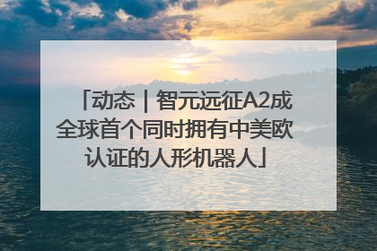 动态｜智元远征A2成全球首个同时拥有中美欧认证的人形机器人