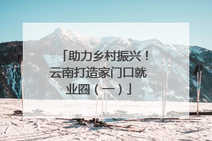 助力乡村振兴！云南打造家门口就业圈（一）