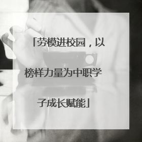 劳模进校园，以榜样力量为中职学子成长赋能