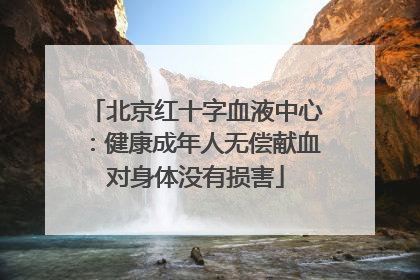 北京红十字血液中心：健康成年人无偿献血对身体没有损害