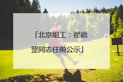 北京组工：翟德罡同志任前公示