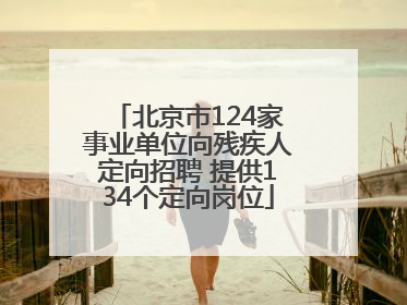 北京市124家事业单位向残疾人定向招聘 提供134个定向岗位