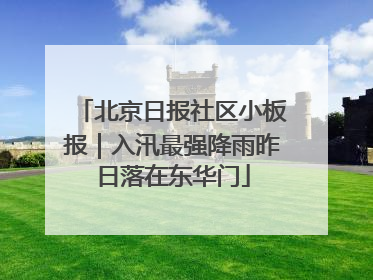 北京日报社区小板报｜入汛最强降雨昨日落在东华门