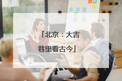 北京：大吉巷里看古今