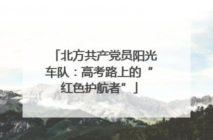 北方共产党员阳光车队：高考路上的“红色护航者”