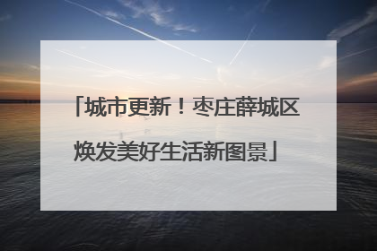 城市更新！枣庄薛城区焕发美好生活新图景