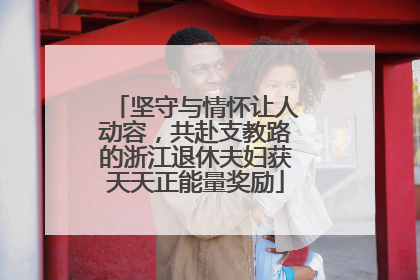 坚守与情怀让人动容，共赴支教路的浙江退休夫妇获天天正能量奖励