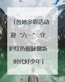 各地多彩活动迎“六一” 守护红色根脉做新时代好少年