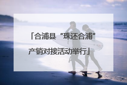 合浦县“珠还合浦”产销对接活动举行