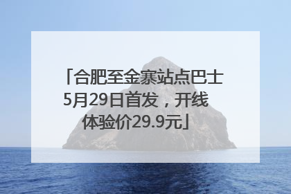 合肥至金寨站点巴士5月29日首发，开线体验价29.9元