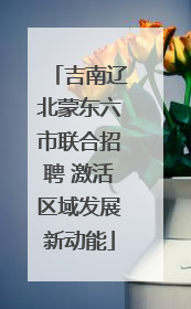 吉南辽北蒙东六市联合招聘 激活区域发展新动能