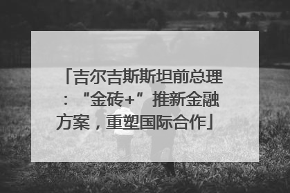 吉尔吉斯斯坦前总理：“金砖+”推新金融方案，重塑国际合作