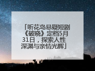 听花岛悬疑短剧《破晓》定档5月31日，探索人性深渊与亲情光辉