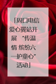 周口电信爱心翼站开展 “传温情 缤纷六一护童心”活动