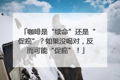 咖啡是“续命”还是“促癌”？如果没喝对，反而可能“促癌”！