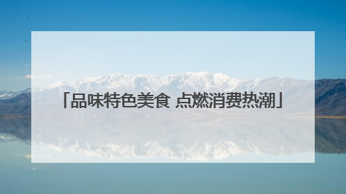 品味特色美食 点燃消费热潮