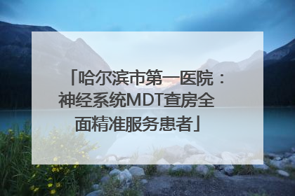 哈尔滨市第一医院：神经系统MDT查房全面精准服务患者