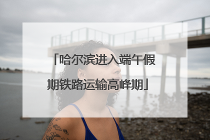 哈尔滨进入端午假期铁路运输高峰期