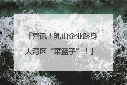 喜讯！乳山企业跻身大湾区“菜篮子”！
