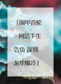 围甲首轮：柯洁手生告负 深圳龙华爆冷