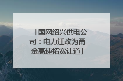 国网绍兴供电公司：电力迁改为甬金高速拓宽让道