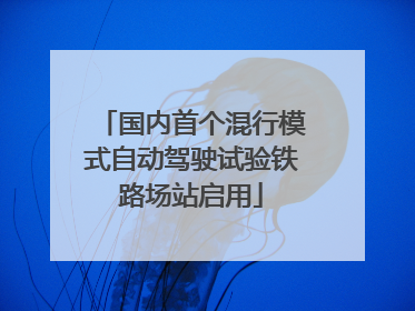 国内首个混行模式自动驾驶试验铁路场站启用