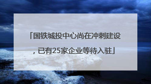 国铁城投中心尚在冲刺建设，已有25家企业等待入驻