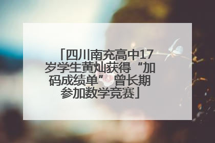 四川南充高中17岁学生黄灿获得“加码成绩单” 曾长期参加数学竞赛