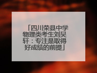四川荣县中学物理类考生刘昊轩：专注是取得好成绩的前提