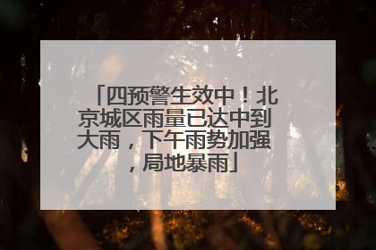 四预警生效中！北京城区雨量已达中到大雨，下午雨势加强，局地暴雨