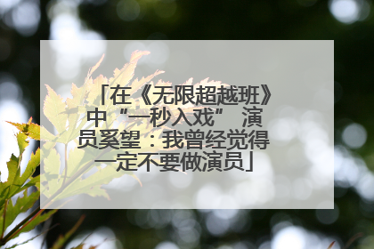在《无限超越班》中“一秒入戏” 演员奚望：我曾经觉得一定不要做演员