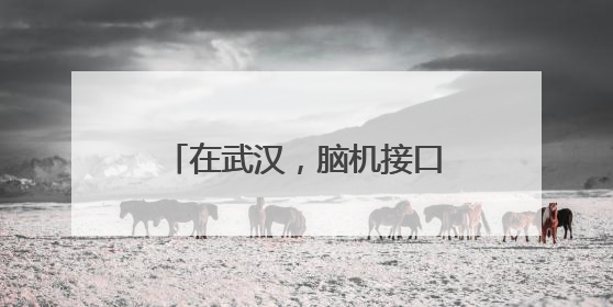 在武汉，脑机接口从科幻走进现实