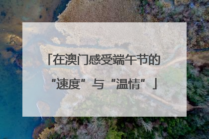 在澳门感受端午节的“速度”与“温情”