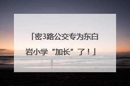 密3路公交专为东白岩小学“加长”了！