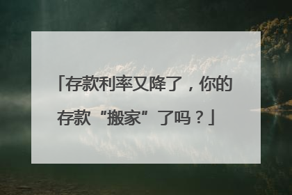 存款利率又降了，你的存款“搬家”了吗？