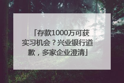 存款1000万可获实习机会？兴业银行道歉，多家企业澄清