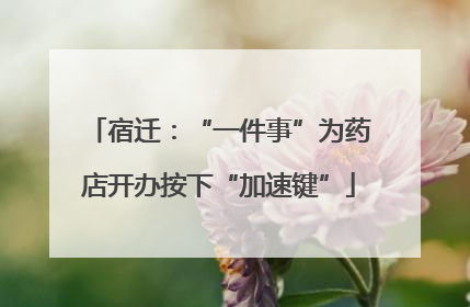 宿迁：“一件事”为药店开办按下“加速键”