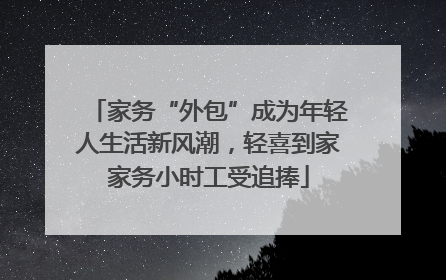 家务“外包”成为年轻人生活新风潮，轻喜到家家务小时工受追捧