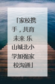 家校携手，共育未来 乐山城北小学加强家校沟通