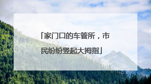 家门口的车管所，市民纷纷竖起大拇指