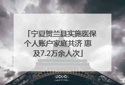 宁夏贺兰县实施医保个人账户家庭共济 惠及7.2万余人次