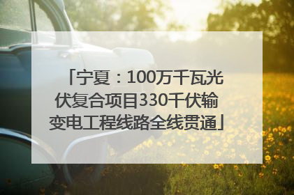宁夏：100万千瓦光伏复合项目330千伏输变电工程线路全线贯通
